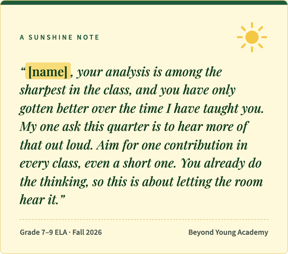 A sunshine note, Grade 7–9 ELA, Fall 2026. Note text: "[name], your analysis is among the sharpest in the class, and you have only gotten better over the time I have taught you. My one ask this quarter is to hear more of that out loud. Aim for one contribution in every class, even a short one. You already do the thinking, so this is about letting the room hear it."